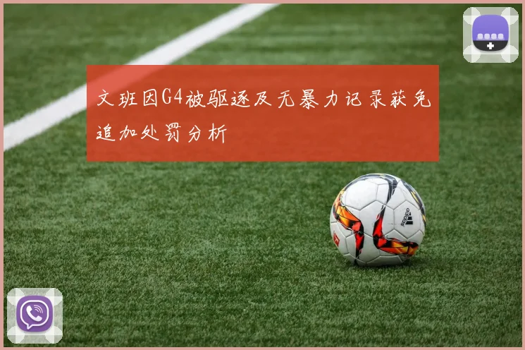 文班因G4被驱逐及无暴力记录获免追加处罚分析