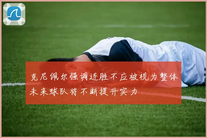 克尼佩尔强调连胜不应被视为整体未来球队将不断提升实力