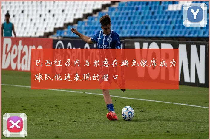 巴西征召内马尔意在避免缺席成为球队低迷表现的借口