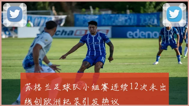 苏格兰足球队小组赛连续12次未出线创欧洲纪录引发热议