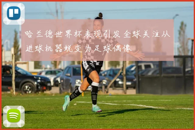 哈兰德世界杯表现引发全球关注从进球机器蜕变为足球偶像