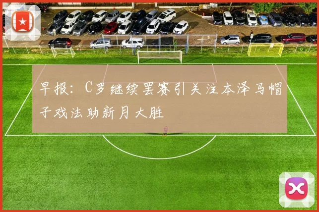 早报：C罗继续罢赛引关注本泽马帽子戏法助新月大胜