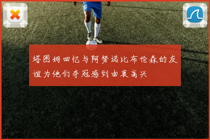 塔图姆回忆与阿努诺比布伦森的友谊为他们夺冠感到由衷高兴