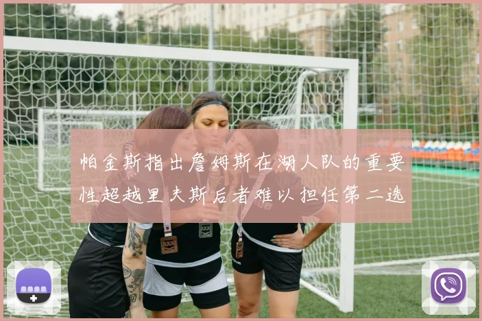 帕金斯指出詹姆斯在湖人队的重要性超越里夫斯后者难以担任第二选择
