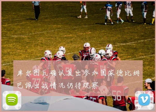 库尔图瓦确认复出参加国家德比姆巴佩出战情况仍待观察