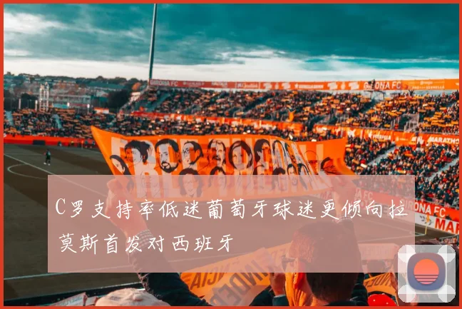 C罗支持率低迷葡萄牙球迷更倾向拉莫斯首发对西班牙