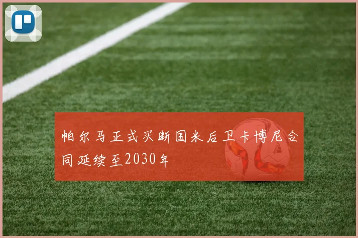 帕尔马正式买断国米后卫卡博尼合同延续至2030年