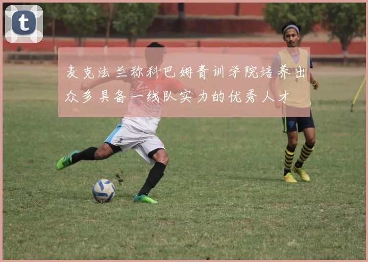 麦克法兰称科巴姆青训学院培养出众多具备一线队实力的优秀人才