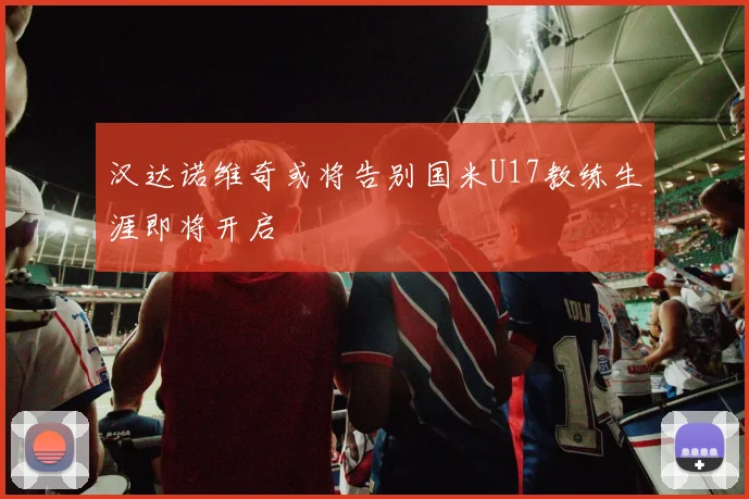 汉达诺维奇或将告别国米U17教练生涯即将开启
